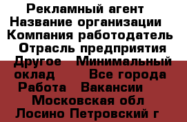 Рекламный агент › Название организации ­ Компания-работодатель › Отрасль предприятия ­ Другое › Минимальный оклад ­ 1 - Все города Работа » Вакансии   . Московская обл.,Лосино-Петровский г.